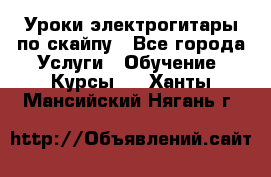 Уроки электрогитары по скайпу - Все города Услуги » Обучение. Курсы   . Ханты-Мансийский,Нягань г.